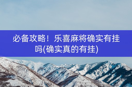 必备攻略！乐喜麻将确实有挂吗(确实真的有挂)