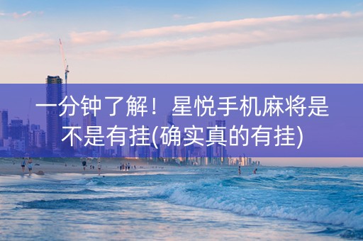 一分钟了解！星悦手机麻将是不是有挂(确实真的有挂)