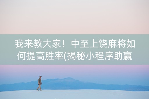 我来教大家！中至上饶麻将如何提高胜率(揭秘小程序助赢软件)