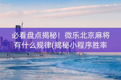 必看盘点揭秘！微乐北京麻将有什么规律(揭秘小程序胜率到哪调)