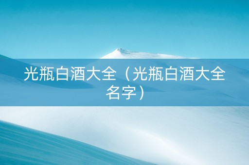 光瓶白酒大全（光瓶白酒大全名字）