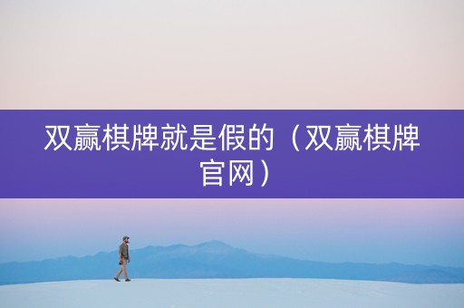 双赢棋牌就是假的（双赢棋牌官网）