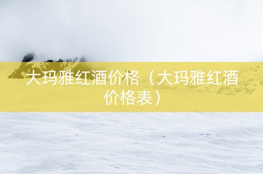 大玛雅红酒价格（大玛雅红酒价格表）