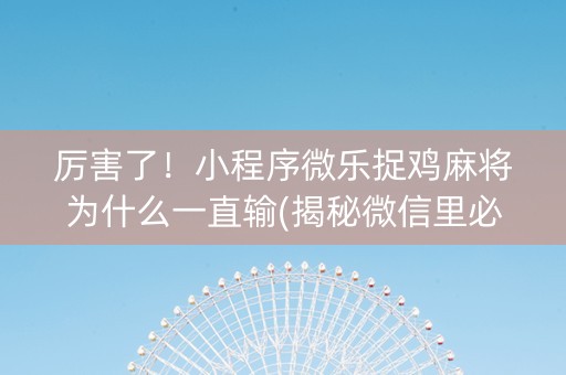 厉害了！小程序微乐捉鸡麻将为什么一直输(揭秘微信里必备神器)