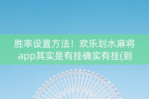 胜率设置方法！欢乐划水麻将app其实是有挂确实有挂(到底是不是有挂)