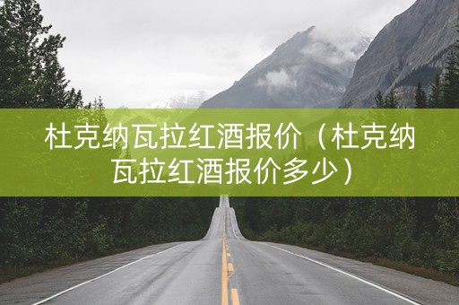 杜克纳瓦拉红酒报价（杜克纳瓦拉红酒报价多少）