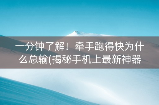 一分钟了解！牵手跑得快为什么总输(揭秘手机上最新神器下载)