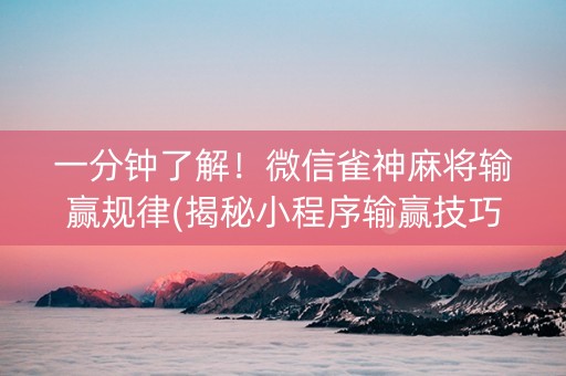 一分钟了解！微信雀神麻将输赢规律(揭秘小程序输赢技巧)