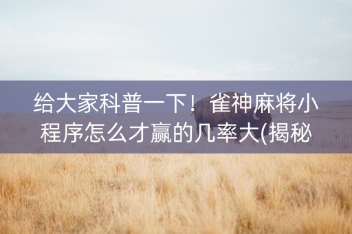 给大家科普一下！雀神麻将小程序怎么才赢的几率大(揭秘微信里输赢规律)