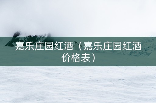 嘉乐庄园红酒（嘉乐庄园红酒价格表）