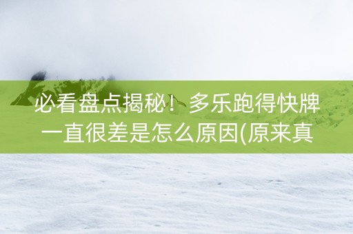 必看盘点揭秘！多乐跑得快牌一直很差是怎么原因(原来真的有挂)