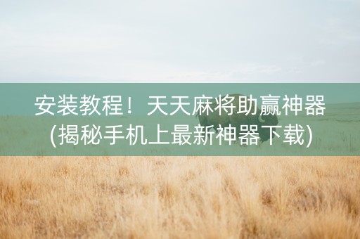 安装教程！天天麻将助赢神器(揭秘手机上最新神器下载)
