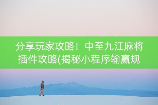 分享玩家攻略！中至九江麻将插件攻略(揭秘小程序输赢规律)