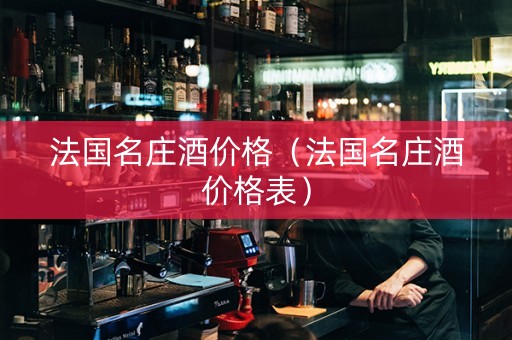 法国名庄酒价格（法国名庄酒价格表）