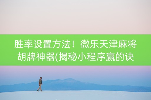 胜率设置方法！微乐天津麻将胡牌神器(揭秘小程序赢的诀窍)