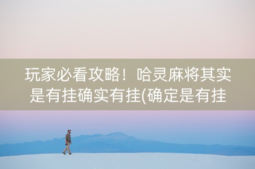 玩家必看攻略！哈灵麻将其实是有挂确实有挂(确定是有挂)