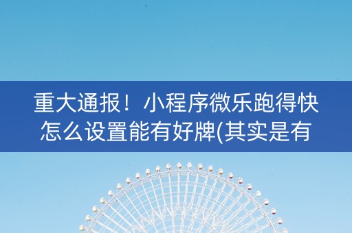 重大通报！小程序微乐跑得快怎么设置能有好牌(其实是有挂的)
