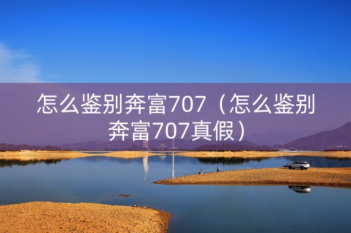 怎么鉴别奔富707（怎么鉴别奔富707真假）