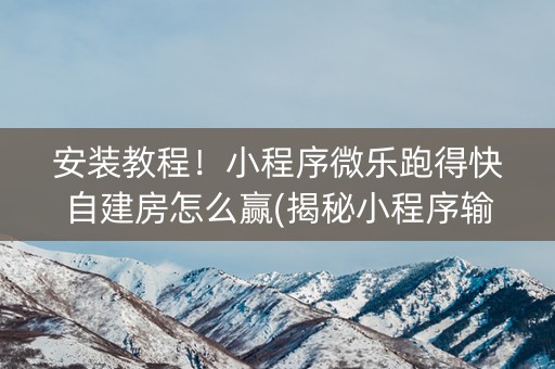 安装教程！小程序微乐跑得快自建房怎么赢(揭秘小程序输赢规律)