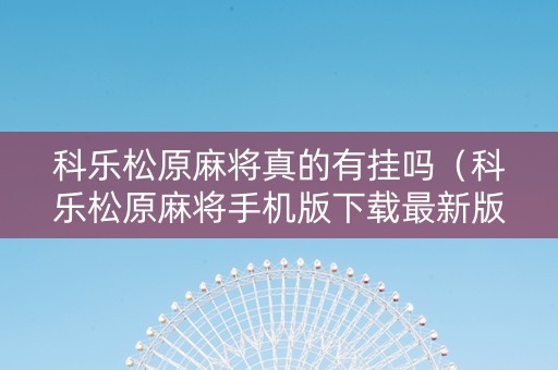 科乐松原麻将真的有挂吗（科乐松原麻将手机版下载最新版）