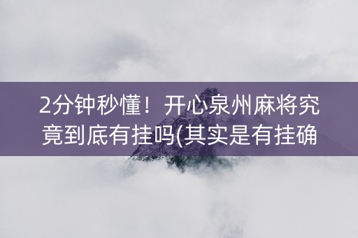 2分钟秒懂！开心泉州麻将究竟到底有挂吗(其实是有挂确实有挂)