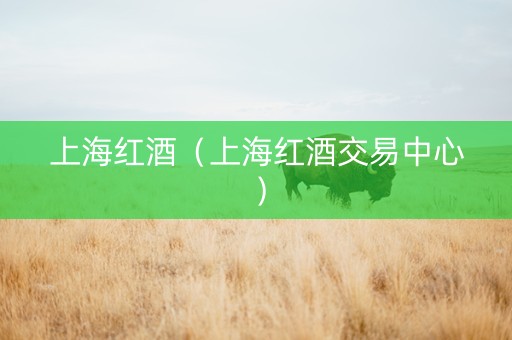 上海红酒（上海红酒交易中心）