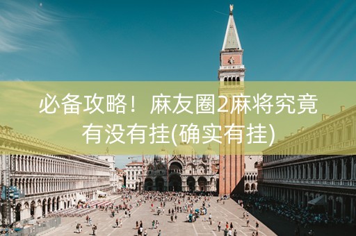 必备攻略！麻友圈2麻将究竟有没有挂(确实有挂)