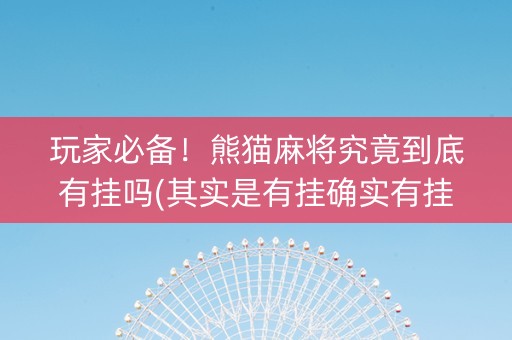 玩家必备！熊猫麻将究竟到底有挂吗(其实是有挂确实有挂)