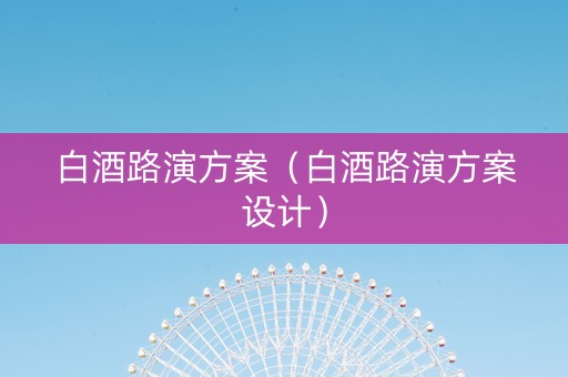 白酒路演方案（白酒路演方案设计）