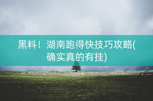 黑料！湖南跑得快技巧攻略(确实真的有挂)