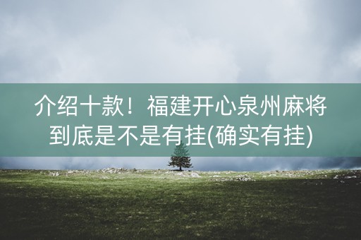 介绍十款！福建开心泉州麻将到底是不是有挂(确实有挂)