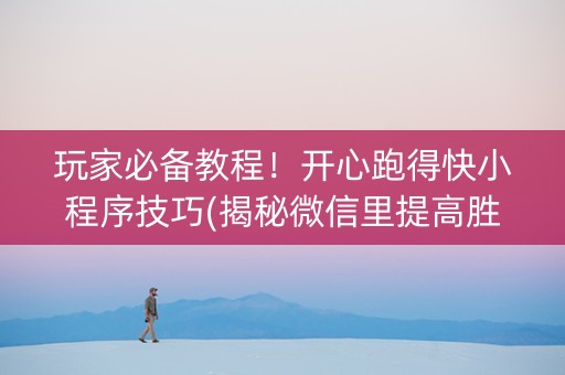 玩家必备教程！开心跑得快小程序技巧(揭秘微信里提高胜率)