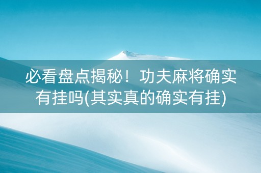 必看盘点揭秘！功夫麻将确实有挂吗(其实真的确实有挂)
