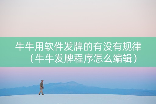 牛牛用软件发牌的有没有规律（牛牛发牌程序怎么编辑）