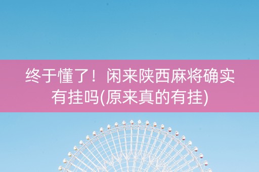 终于懂了！闲来陕西麻将确实有挂吗(原来真的有挂)
