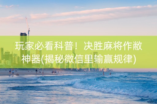 玩家必看科普！决胜麻将作敝神器(揭秘微信里输赢规律)