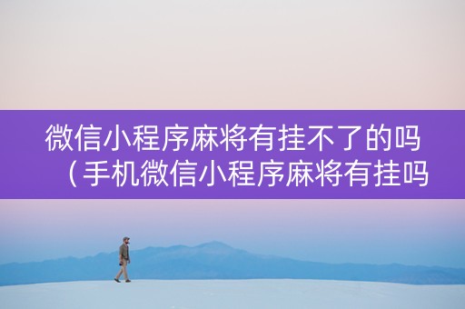 微信小程序麻将有挂不了的吗（手机微信小程序麻将有挂吗）