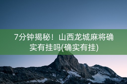 7分钟揭秘！山西龙城麻将确实有挂吗(确实有挂)