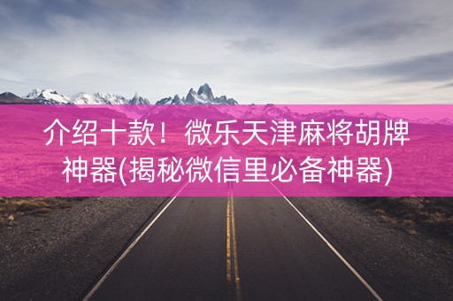 介绍十款！微乐天津麻将胡牌神器(揭秘微信里必备神器)