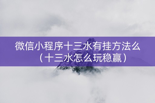 微信小程序十三水有挂方法么（十三水怎么玩稳赢）
