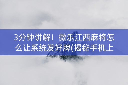 3分钟讲解！微乐江西麻将怎么让系统发好牌(揭秘手机上专用神器下载)