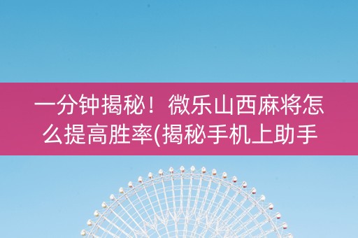 一分钟揭秘！微乐山西麻将怎么提高胜率(揭秘手机上助手软件)