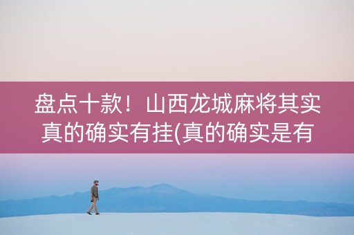 盘点十款！山西龙城麻将其实真的确实有挂(真的确实是有挂)