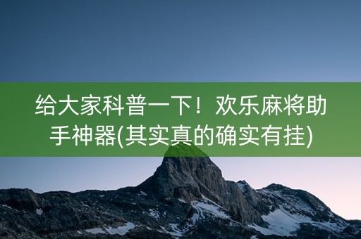 给大家科普一下！欢乐麻将助手神器(其实真的确实有挂)