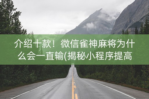 介绍十款！微信雀神麻将为什么会一直输(揭秘小程序提高赢的概率)
