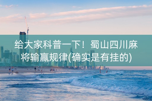 给大家科普一下！蜀山四川麻将输赢规律(确实是有挂的)