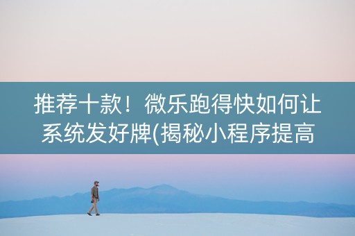 推荐十款！微乐跑得快如何让系统发好牌(揭秘小程序提高胜率)
