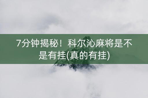 7分钟揭秘！科尔沁麻将是不是有挂(真的有挂)