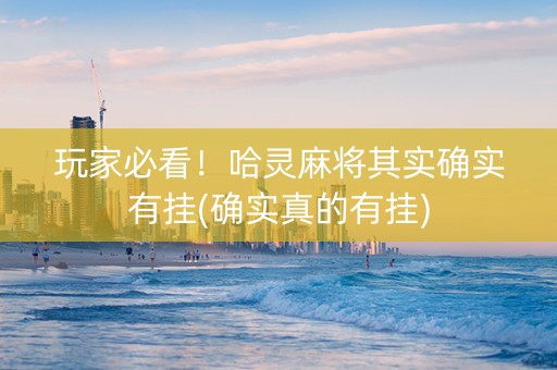玩家必看！哈灵麻将其实确实有挂(确实真的有挂)