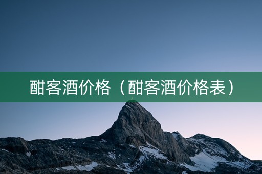 酣客酒价格（酣客酒价格表）
